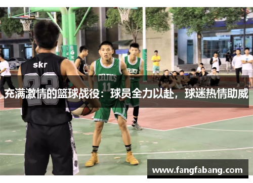 充满激情的篮球战役：球员全力以赴，球迷热情助威